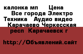 калонка мп 3 › Цена ­ 574 - Все города Электро-Техника » Аудио-видео   . Карачаево-Черкесская респ.,Карачаевск г.